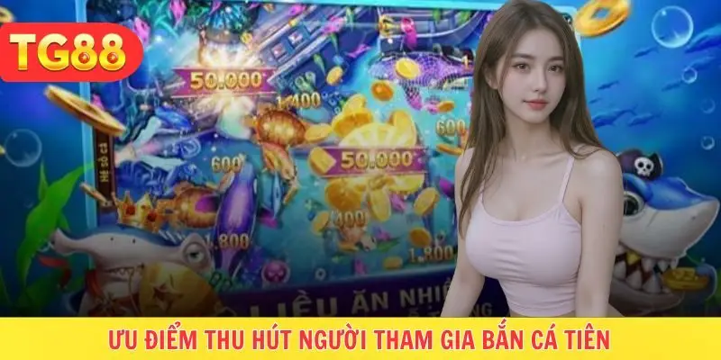 Ưu điểm tạo nên sự hấp dẫn game săn cá tiên